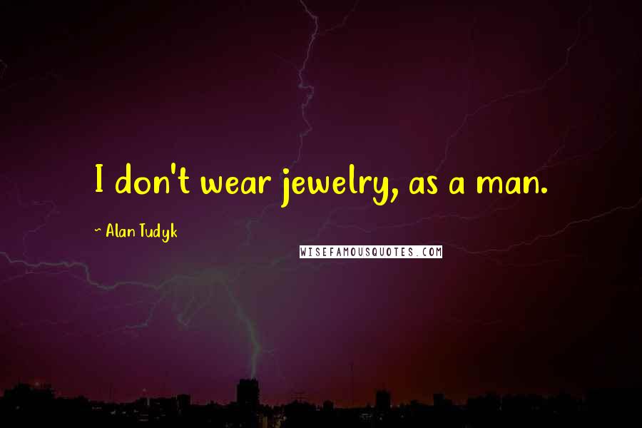 Alan Tudyk Quotes: I don't wear jewelry, as a man.