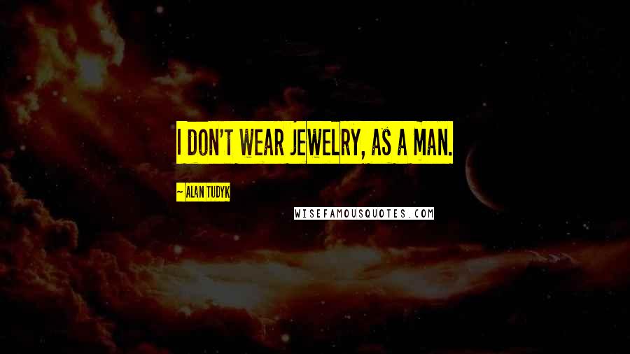 Alan Tudyk Quotes: I don't wear jewelry, as a man.