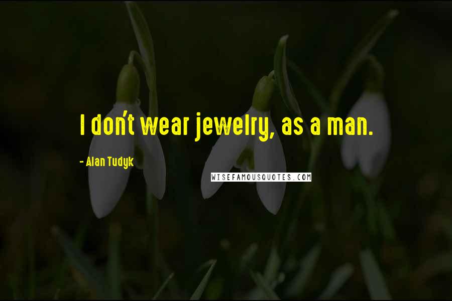 Alan Tudyk Quotes: I don't wear jewelry, as a man.