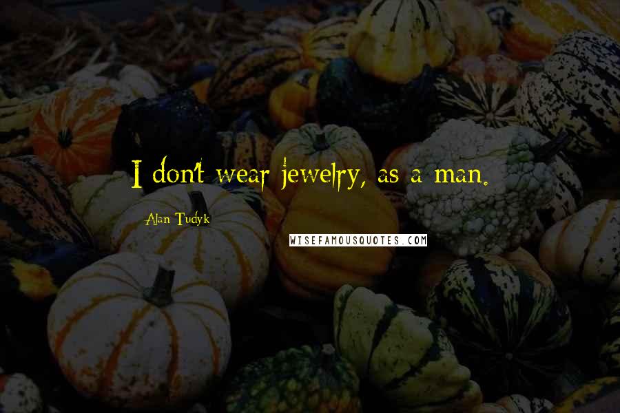 Alan Tudyk Quotes: I don't wear jewelry, as a man.