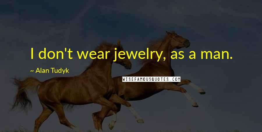 Alan Tudyk Quotes: I don't wear jewelry, as a man.