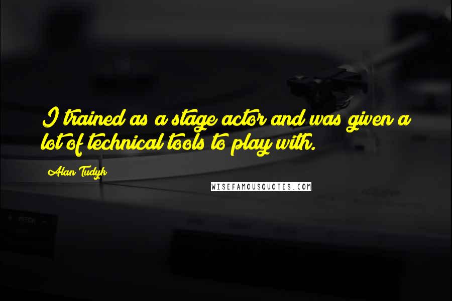 Alan Tudyk Quotes: I trained as a stage actor and was given a lot of technical tools to play with.