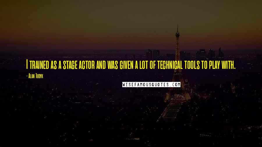 Alan Tudyk Quotes: I trained as a stage actor and was given a lot of technical tools to play with.