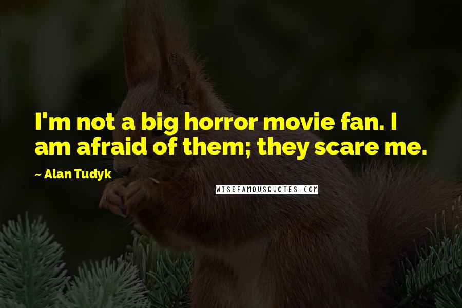 Alan Tudyk Quotes: I'm not a big horror movie fan. I am afraid of them; they scare me.