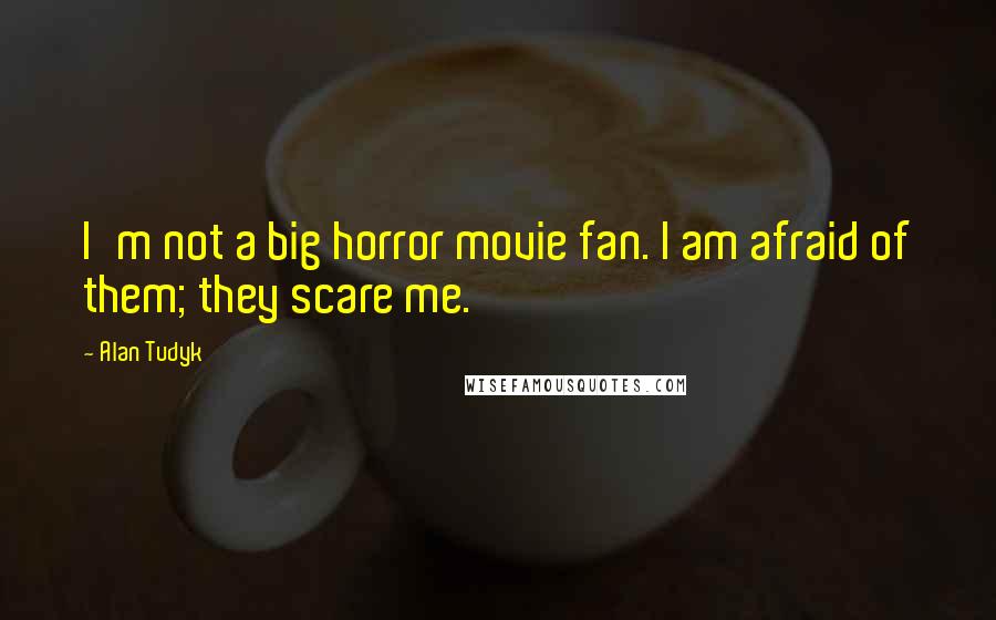 Alan Tudyk Quotes: I'm not a big horror movie fan. I am afraid of them; they scare me.