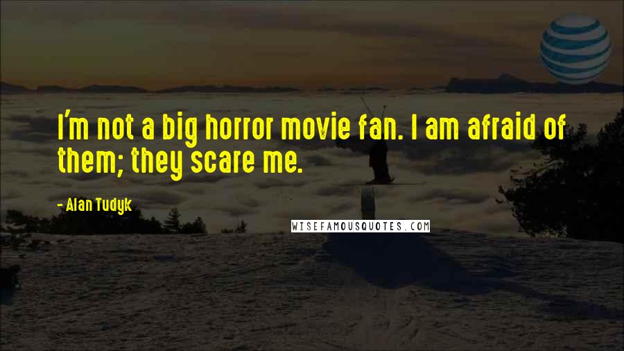 Alan Tudyk Quotes: I'm not a big horror movie fan. I am afraid of them; they scare me.