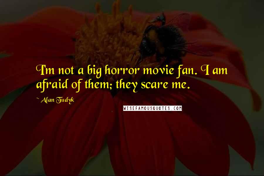 Alan Tudyk Quotes: I'm not a big horror movie fan. I am afraid of them; they scare me.