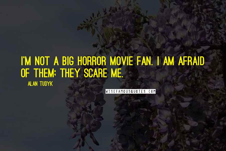 Alan Tudyk Quotes: I'm not a big horror movie fan. I am afraid of them; they scare me.