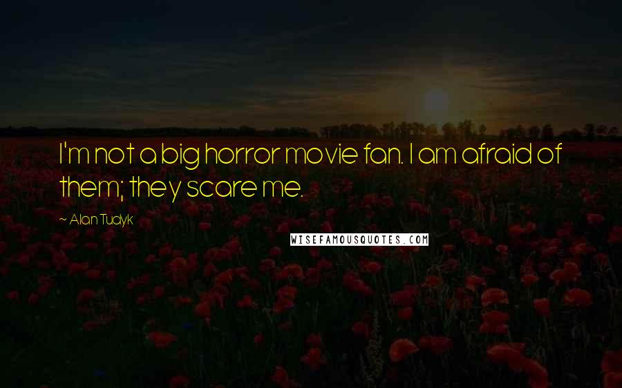 Alan Tudyk Quotes: I'm not a big horror movie fan. I am afraid of them; they scare me.