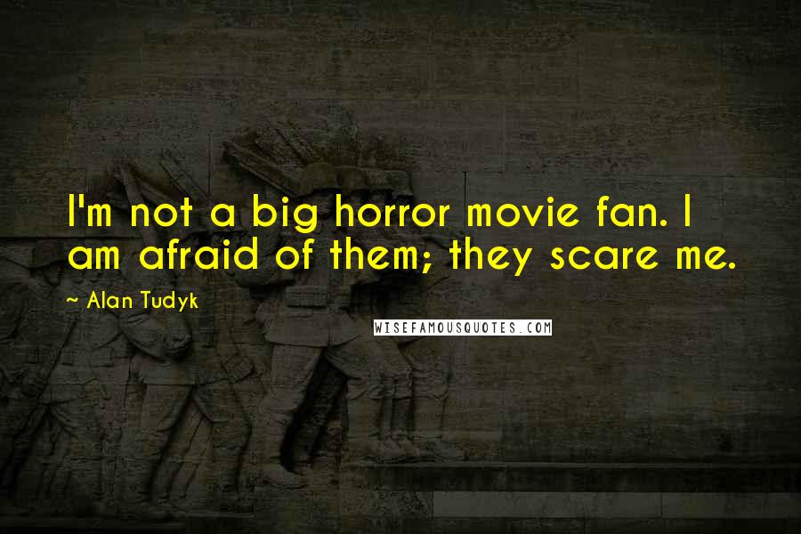 Alan Tudyk Quotes: I'm not a big horror movie fan. I am afraid of them; they scare me.