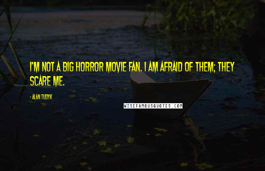 Alan Tudyk Quotes: I'm not a big horror movie fan. I am afraid of them; they scare me.