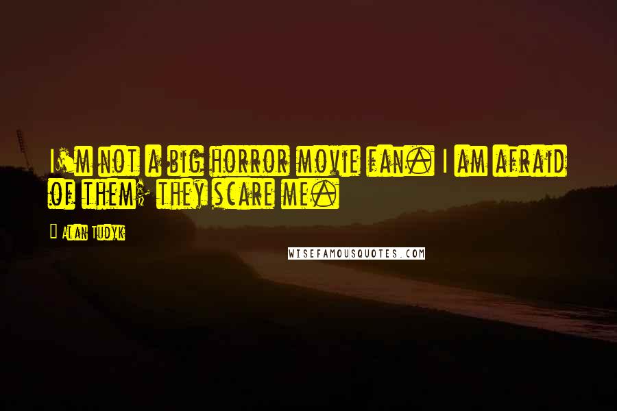 Alan Tudyk Quotes: I'm not a big horror movie fan. I am afraid of them; they scare me.