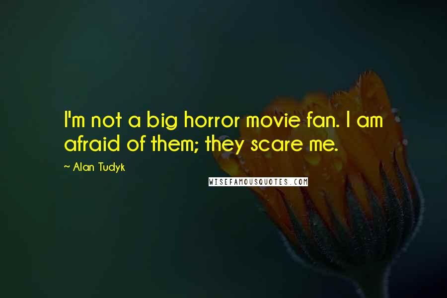 Alan Tudyk Quotes: I'm not a big horror movie fan. I am afraid of them; they scare me.