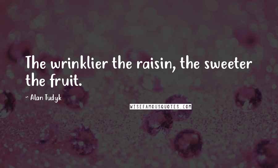 Alan Tudyk Quotes: The wrinklier the raisin, the sweeter the fruit.