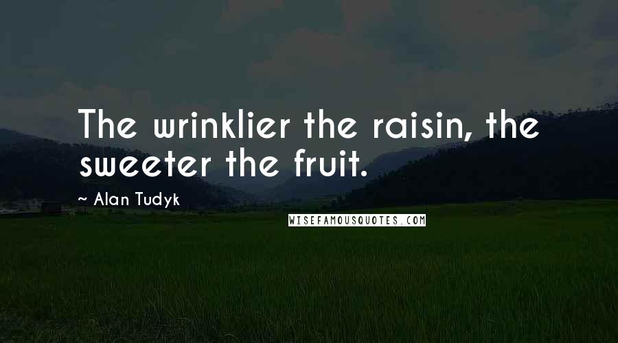 Alan Tudyk Quotes: The wrinklier the raisin, the sweeter the fruit.