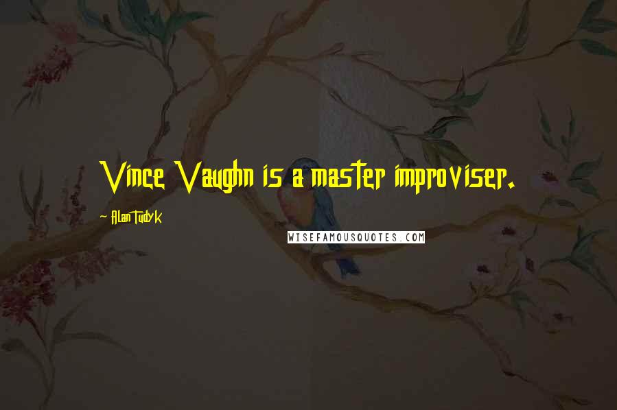 Alan Tudyk Quotes: Vince Vaughn is a master improviser.