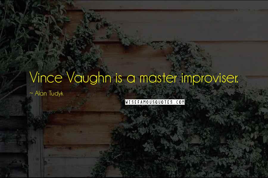 Alan Tudyk Quotes: Vince Vaughn is a master improviser.