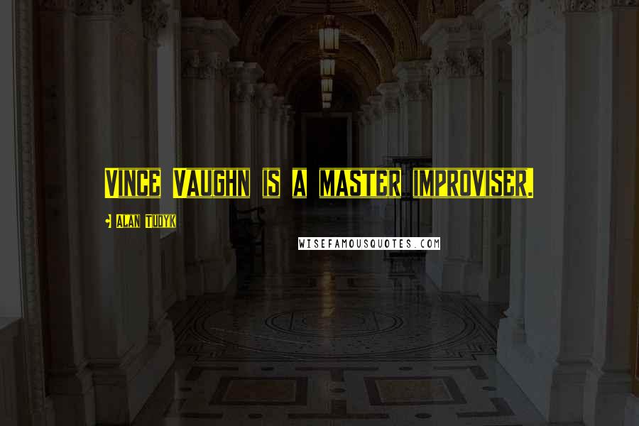 Alan Tudyk Quotes: Vince Vaughn is a master improviser.