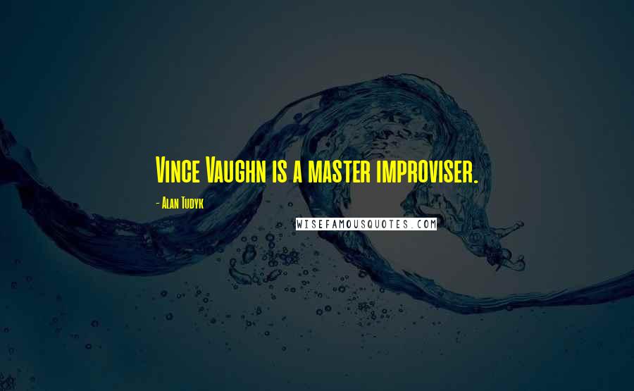 Alan Tudyk Quotes: Vince Vaughn is a master improviser.