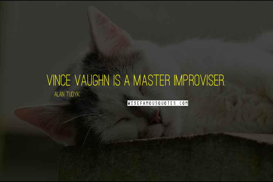 Alan Tudyk Quotes: Vince Vaughn is a master improviser.