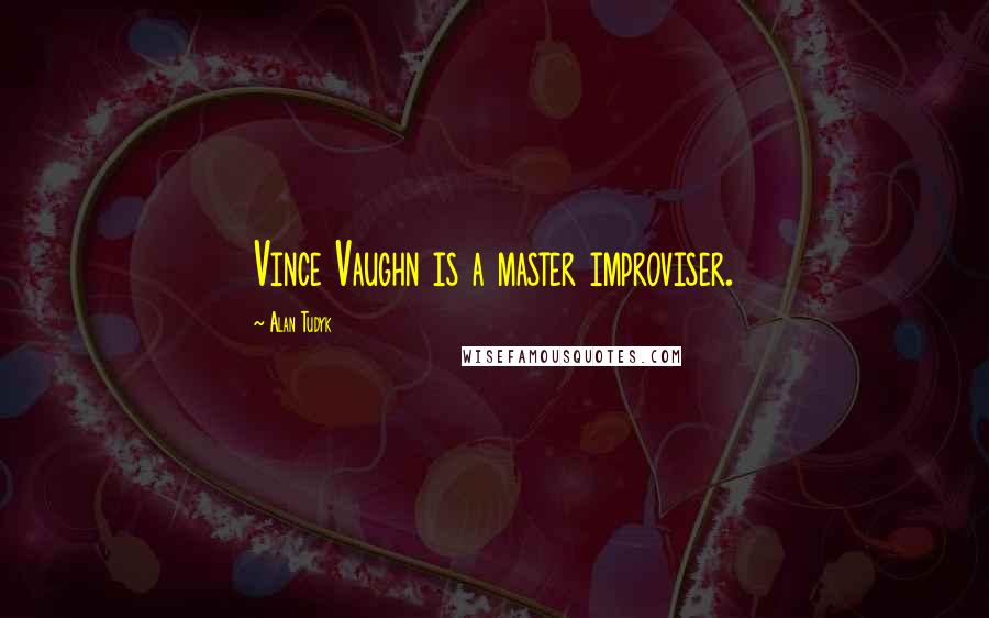 Alan Tudyk Quotes: Vince Vaughn is a master improviser.