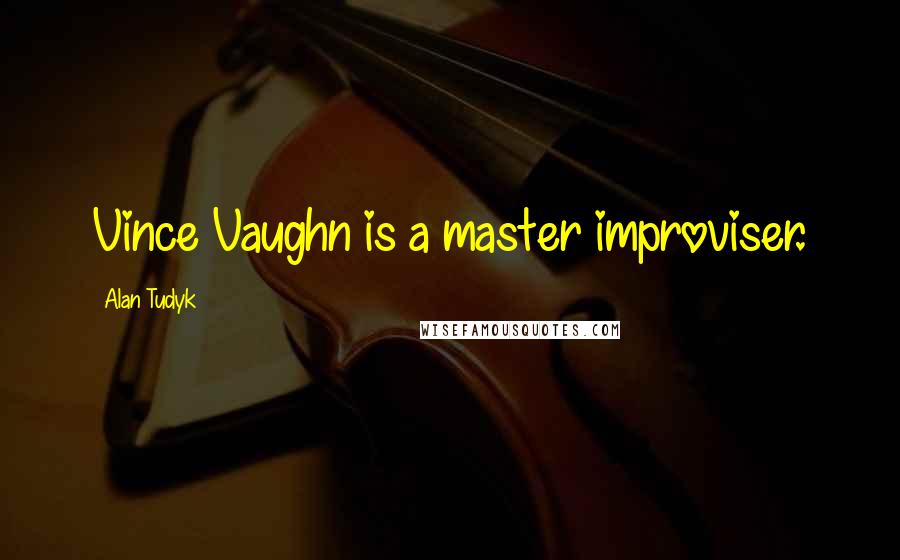 Alan Tudyk Quotes: Vince Vaughn is a master improviser.