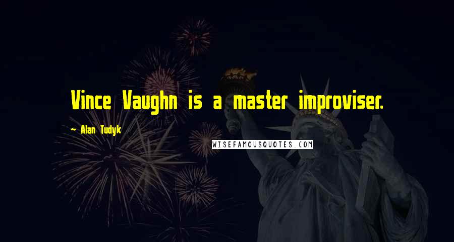 Alan Tudyk Quotes: Vince Vaughn is a master improviser.