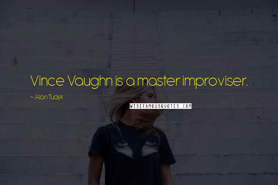 Alan Tudyk Quotes: Vince Vaughn is a master improviser.