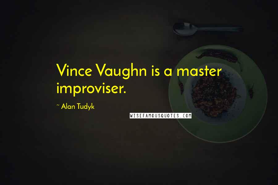 Alan Tudyk Quotes: Vince Vaughn is a master improviser.