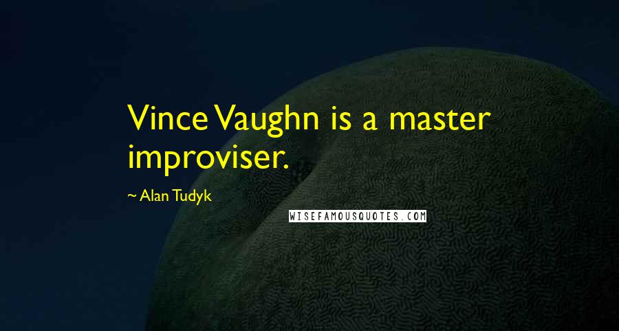 Alan Tudyk Quotes: Vince Vaughn is a master improviser.