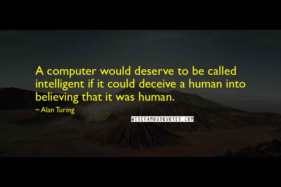 Alan Turing Quotes: A computer would deserve to be called intelligent if it could deceive a human into believing that it was human.