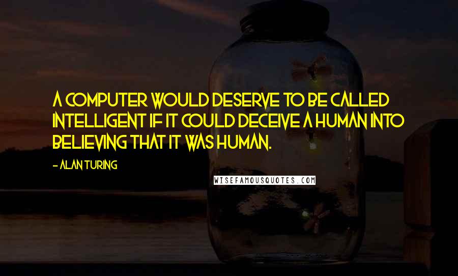 Alan Turing Quotes: A computer would deserve to be called intelligent if it could deceive a human into believing that it was human.