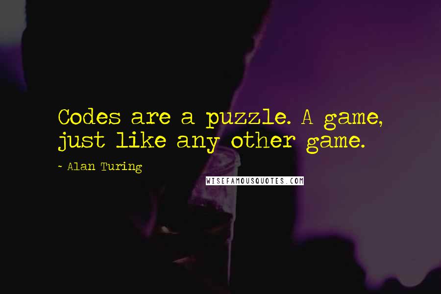 Alan Turing Quotes: Codes are a puzzle. A game, just like any other game.