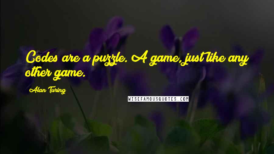 Alan Turing Quotes: Codes are a puzzle. A game, just like any other game.