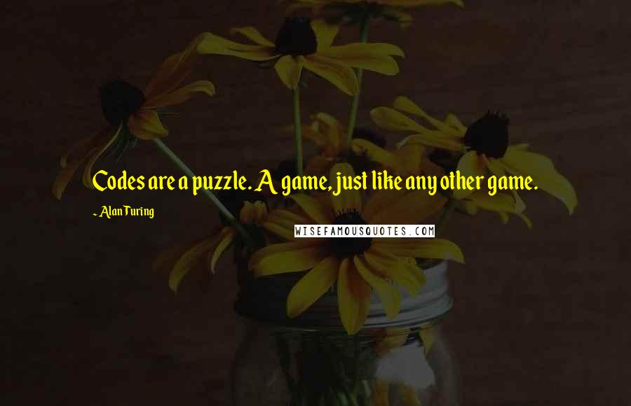 Alan Turing Quotes: Codes are a puzzle. A game, just like any other game.