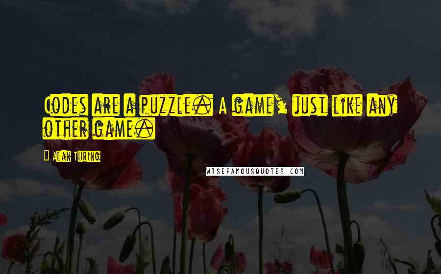 Alan Turing Quotes: Codes are a puzzle. A game, just like any other game.