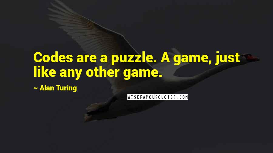 Alan Turing Quotes: Codes are a puzzle. A game, just like any other game.