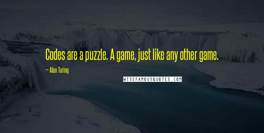 Alan Turing Quotes: Codes are a puzzle. A game, just like any other game.