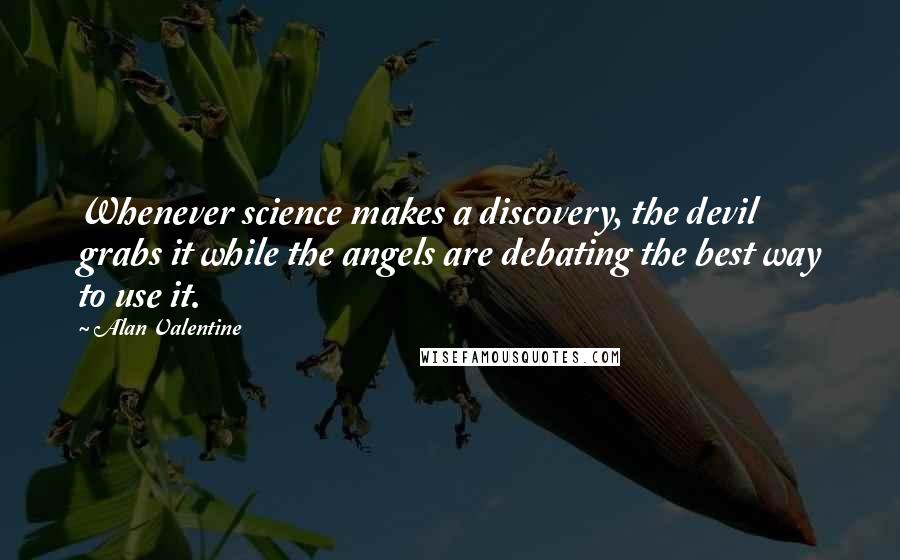 Alan Valentine Quotes: Whenever science makes a discovery, the devil grabs it while the angels are debating the best way to use it.