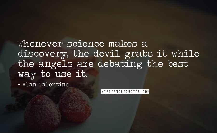 Alan Valentine Quotes: Whenever science makes a discovery, the devil grabs it while the angels are debating the best way to use it.