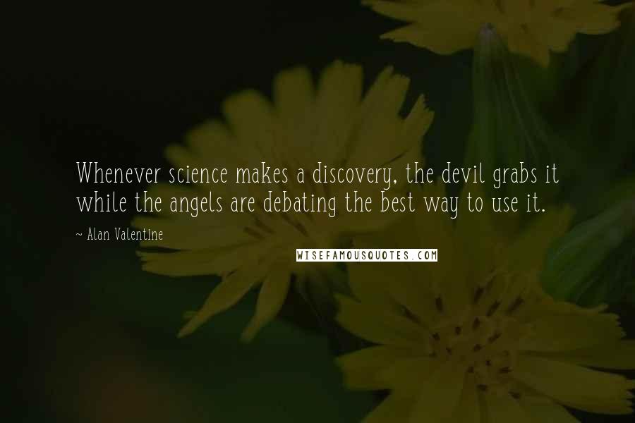 Alan Valentine Quotes: Whenever science makes a discovery, the devil grabs it while the angels are debating the best way to use it.