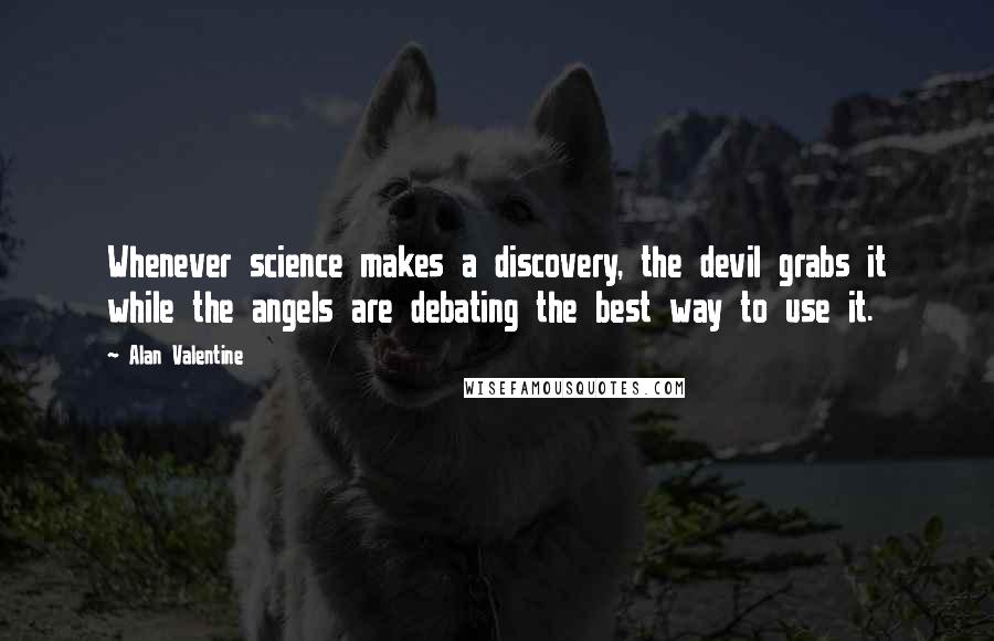 Alan Valentine Quotes: Whenever science makes a discovery, the devil grabs it while the angels are debating the best way to use it.