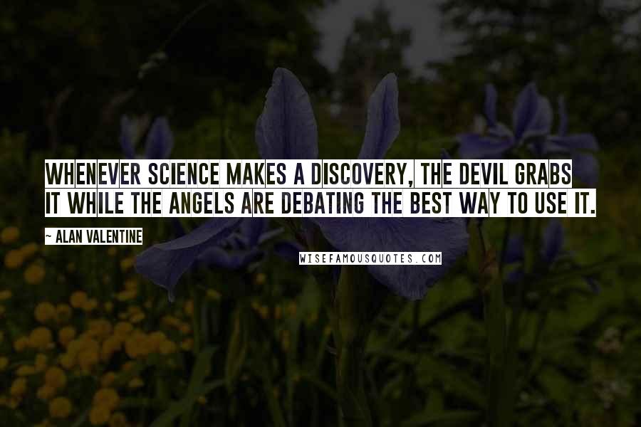 Alan Valentine Quotes: Whenever science makes a discovery, the devil grabs it while the angels are debating the best way to use it.