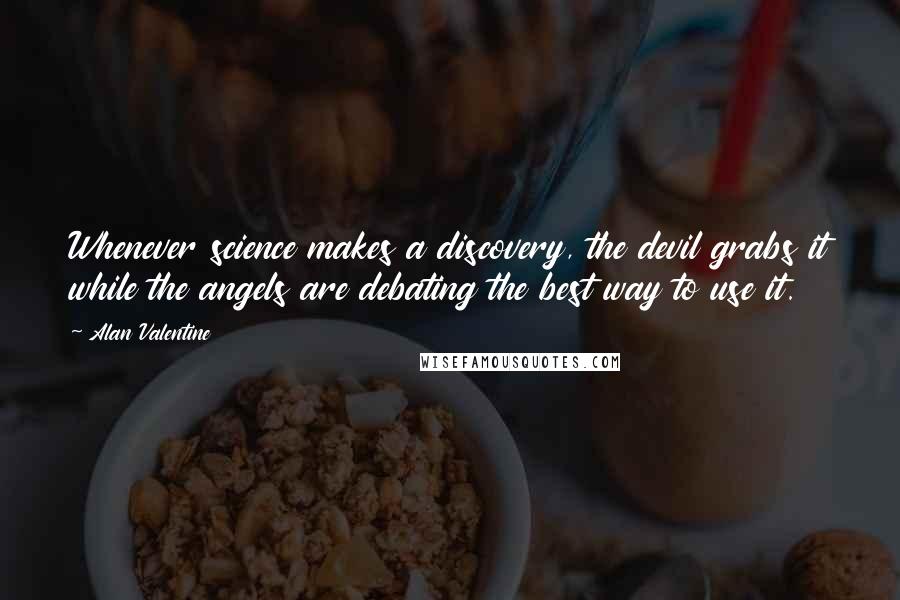 Alan Valentine Quotes: Whenever science makes a discovery, the devil grabs it while the angels are debating the best way to use it.