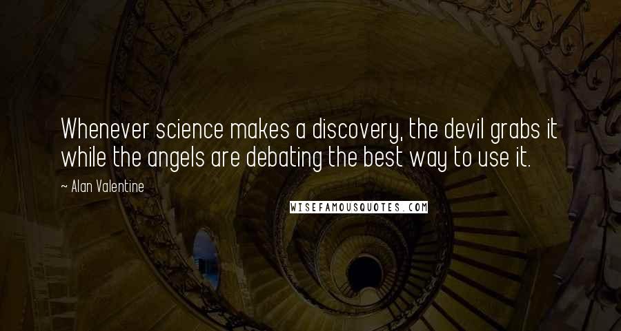 Alan Valentine Quotes: Whenever science makes a discovery, the devil grabs it while the angels are debating the best way to use it.