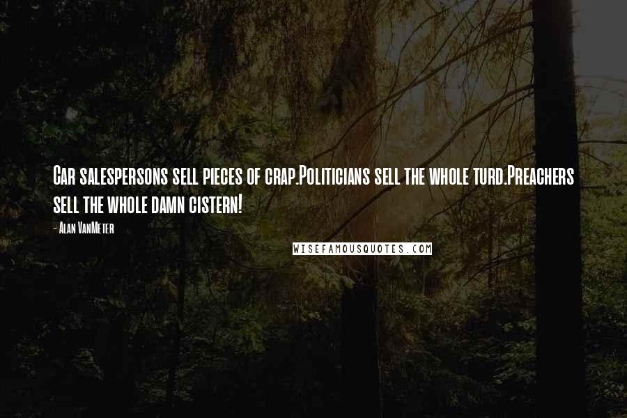 Alan VanMeter Quotes: Car salespersons sell pieces of crap.Politicians sell the whole turd.Preachers sell the whole damn cistern!