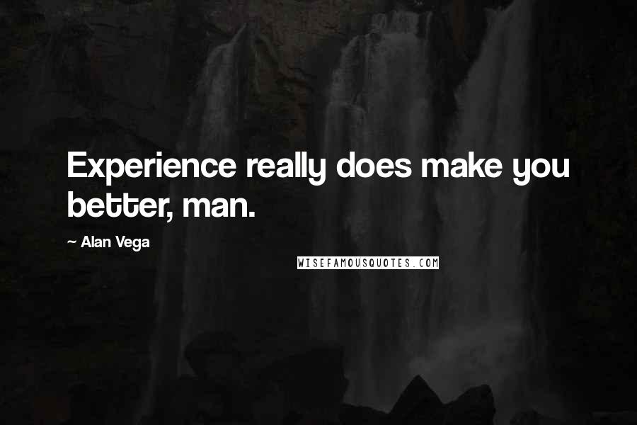 Alan Vega Quotes: Experience really does make you better, man.