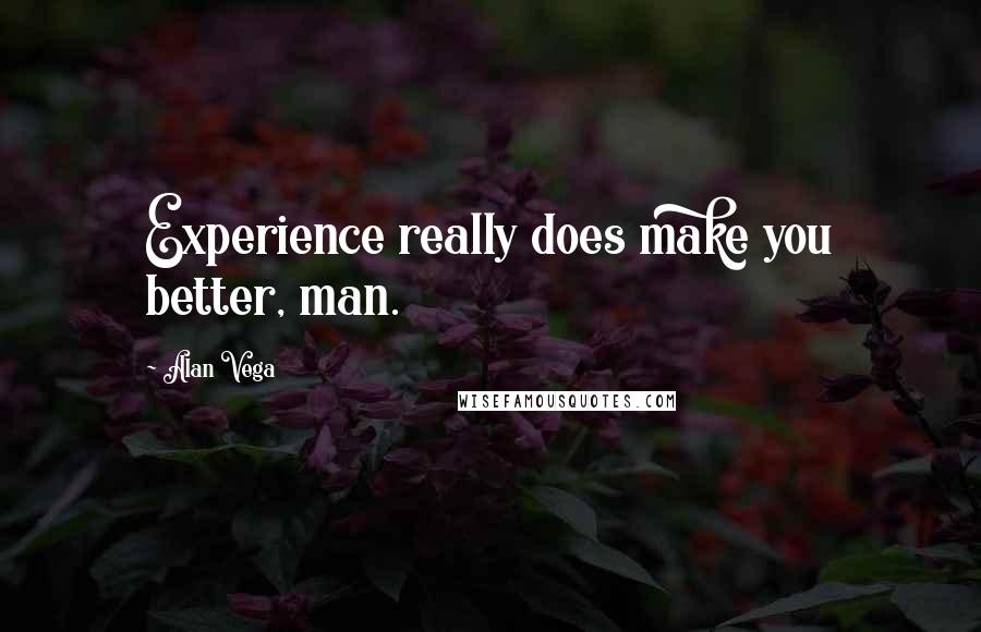 Alan Vega Quotes: Experience really does make you better, man.