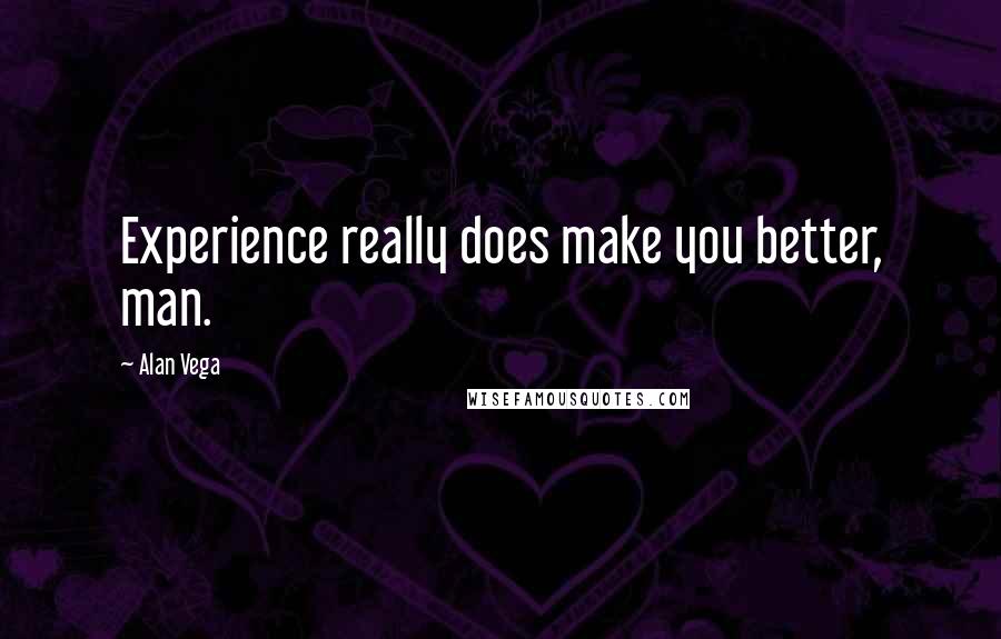 Alan Vega Quotes: Experience really does make you better, man.
