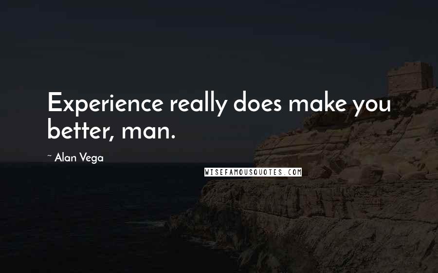 Alan Vega Quotes: Experience really does make you better, man.